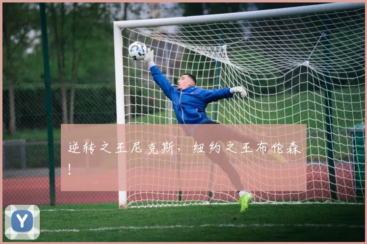 逆转之王尼克斯，纽约之王布伦森！