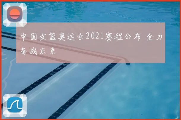 中国女篮奥运会2021赛程公布 全力备战东京