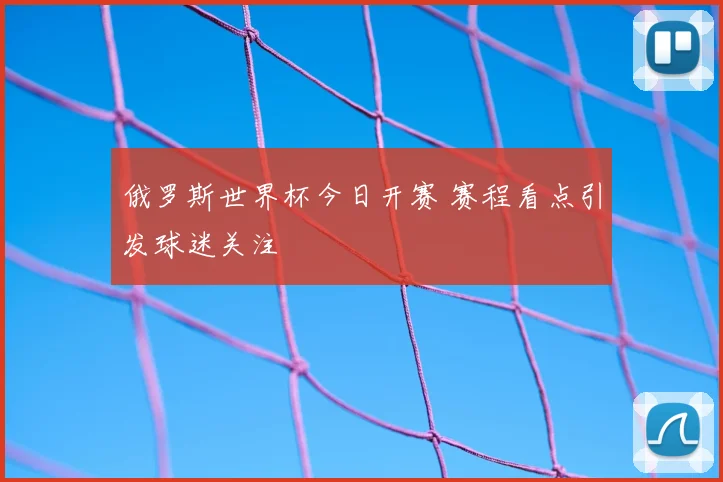 俄罗斯世界杯今日开赛 赛程看点引发球迷关注