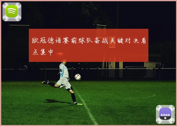 欧冠德语赛前球队备战关键对决看点集中