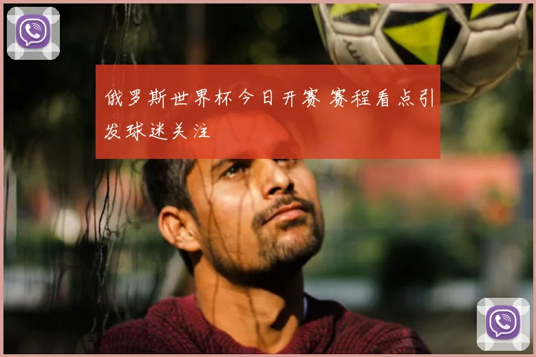 俄罗斯世界杯今日开赛 赛程看点引发球迷关注