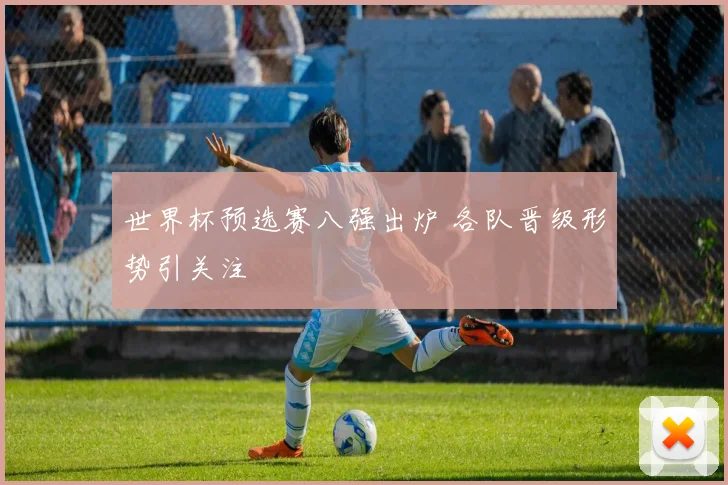 世界杯预选赛八强出炉 各队晋级形势引关注