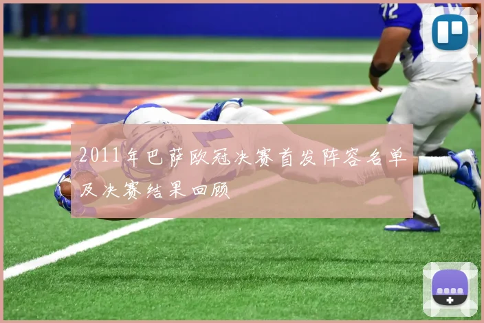 2011年巴萨欧冠决赛首发阵容名单及决赛结果回顾