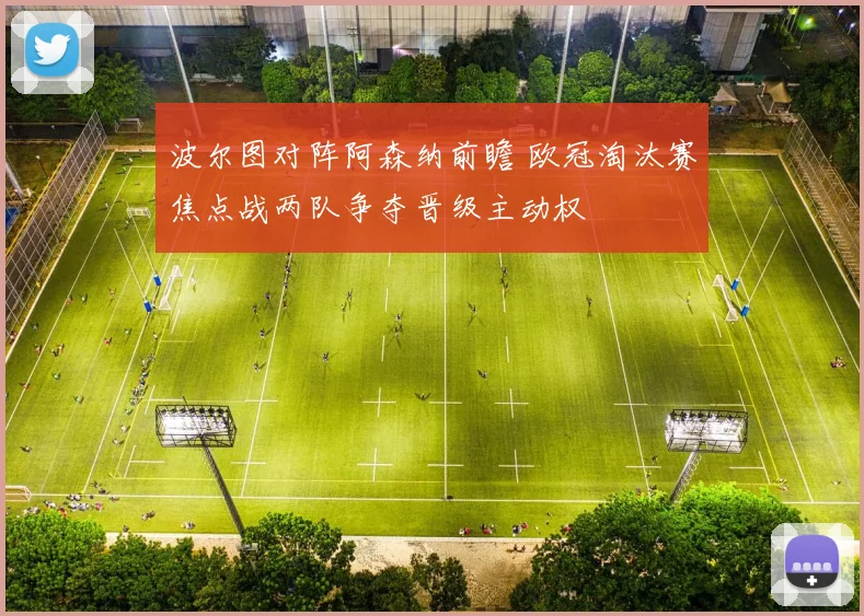 波尔图对阵阿森纳前瞻 欧冠淘汰赛焦点战两队争夺晋级主动权