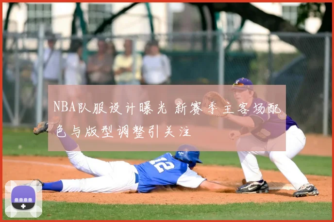 NBA队服设计曝光 新赛季主客场配色与版型调整引关注