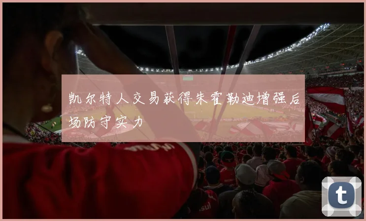 凯尔特人交易获得朱霍勒迪增强后场防守实力