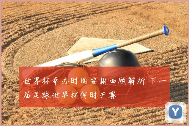 世界杯举办时间安排回顾解析 下一届足球世界杯何时开赛