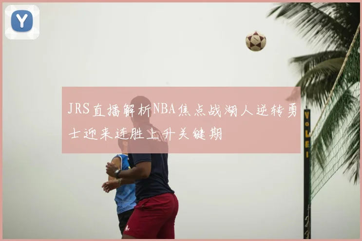 JRS直播解析NBA焦点战湖人逆转勇士迎来连胜上升关键期