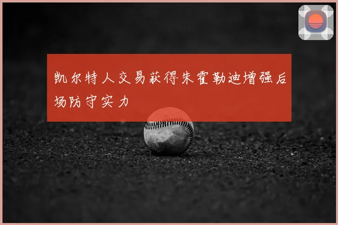 凯尔特人交易获得朱霍勒迪增强后场防守实力