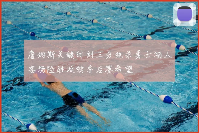 詹姆斯关键时刻三分绝杀勇士湖人客场险胜延续季后赛希望