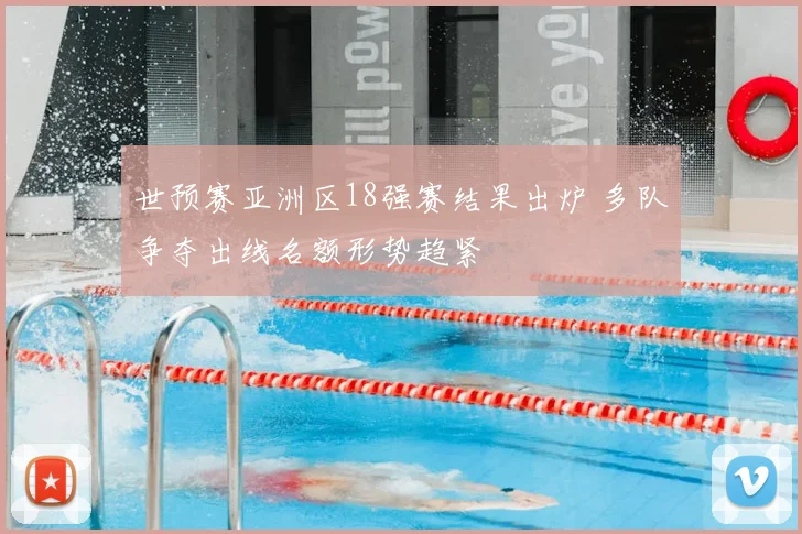 世预赛亚洲区18强赛结果出炉 多队争夺出线名额形势趋紧