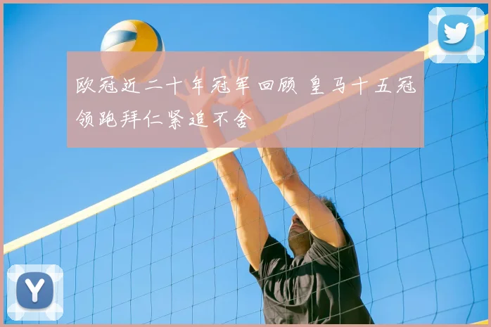 欧冠近二十年冠军回顾 皇马十五冠领跑拜仁紧追不舍