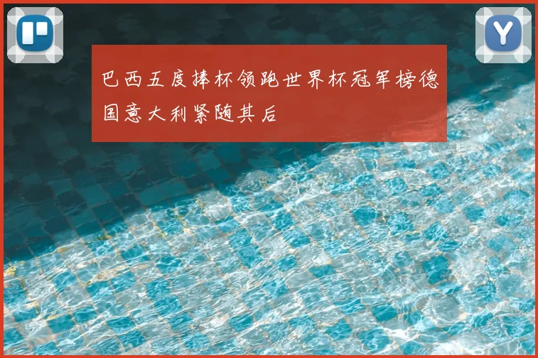 巴西五度捧杯领跑世界杯冠军榜德国意大利紧随其后