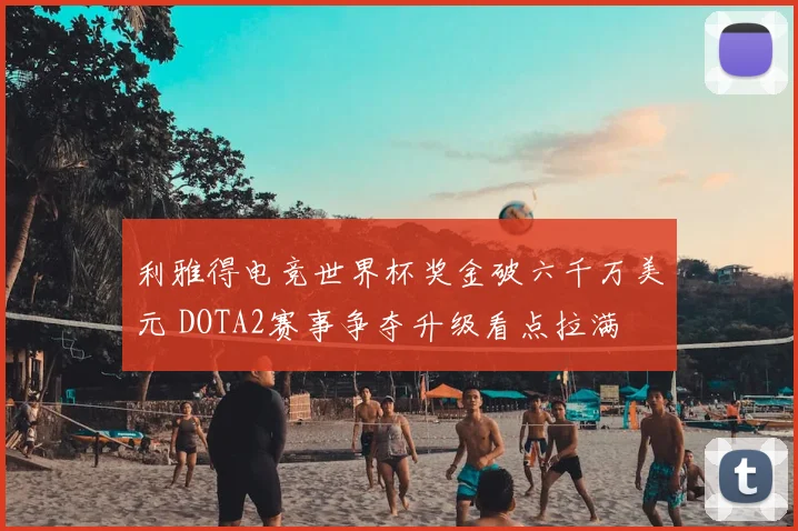 利雅得电竞世界杯奖金破六千万美元 DOTA2赛事争夺升级看点拉满