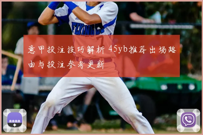 意甲投注技巧解析 45yb推荐出场路由与投注参考更新