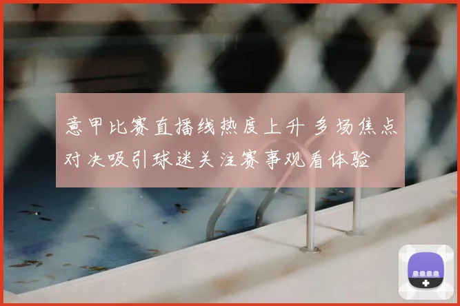 意甲比赛直播线热度上升 多场焦点对决吸引球迷关注赛事观看体验