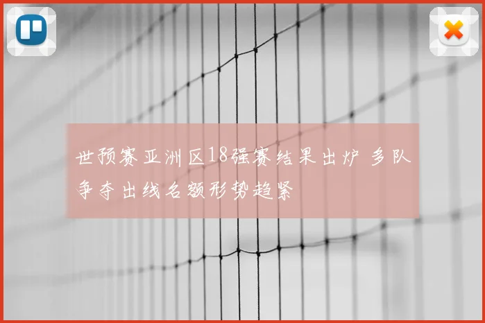 世预赛亚洲区18强赛结果出炉 多队争夺出线名额形势趋紧