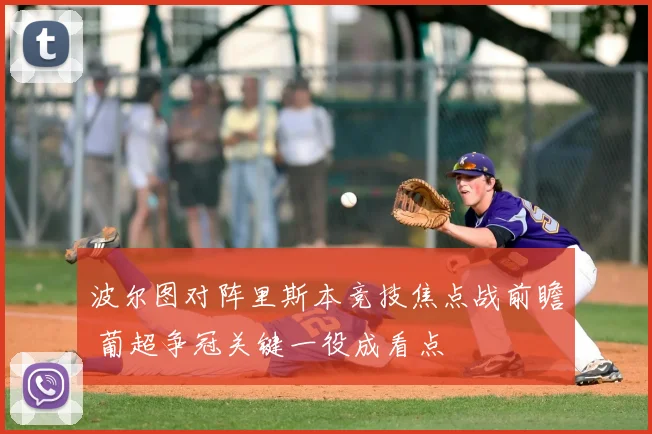 波尔图对阵里斯本竞技焦点战前瞻 葡超争冠关键一役成看点