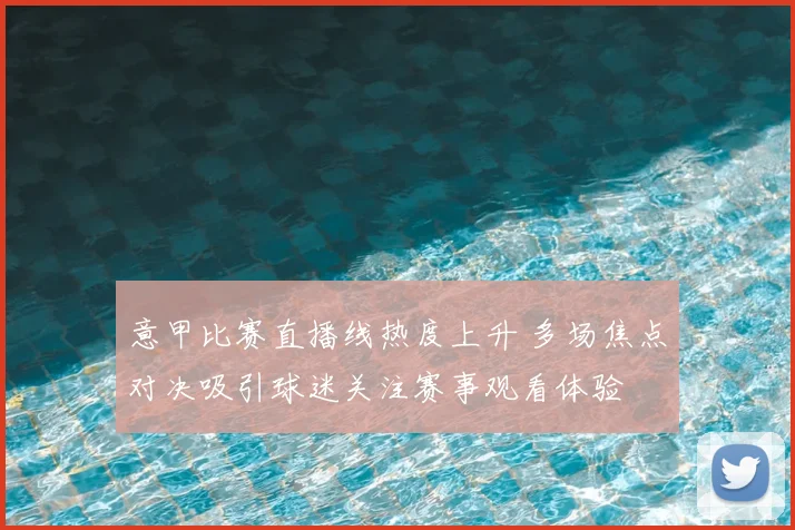 意甲比赛直播线热度上升 多场焦点对决吸引球迷关注赛事观看体验