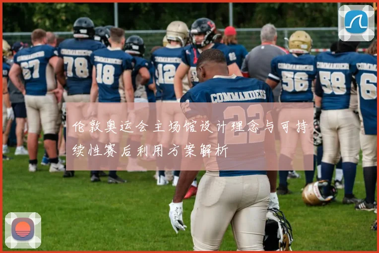 伦敦奥运会主场馆设计理念与可持续性赛后利用方案解析