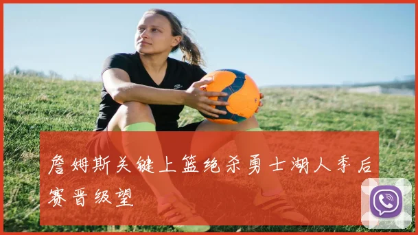 詹姆斯关键上篮绝杀勇士湖人季后赛晋级望