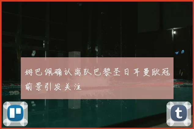 姆巴佩确认离队巴黎圣日耳曼欧冠前景引发关注