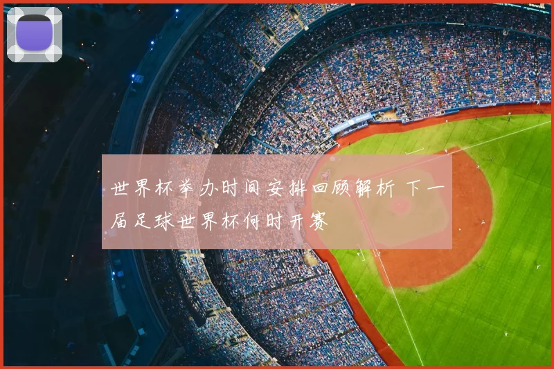 世界杯举办时间安排回顾解析 下一届足球世界杯何时开赛