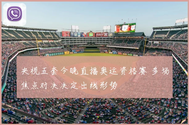 央视五套今晚直播奥运资格赛 多场焦点对决决定出线形势