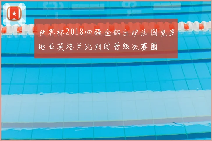 世界杯2018四强全部出炉法国克罗地亚英格兰比利时晋级决赛圈