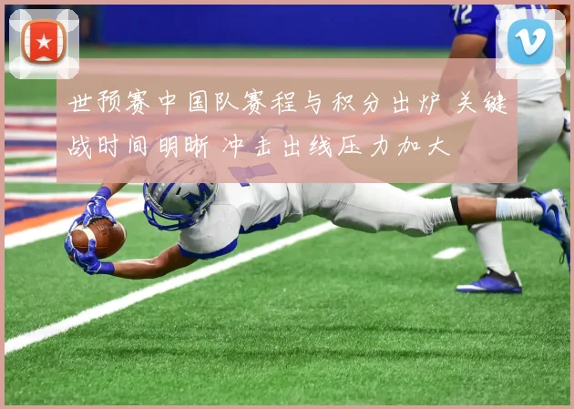 世预赛中国队赛程与积分出炉 关键战时间明晰 冲击出线压力加大