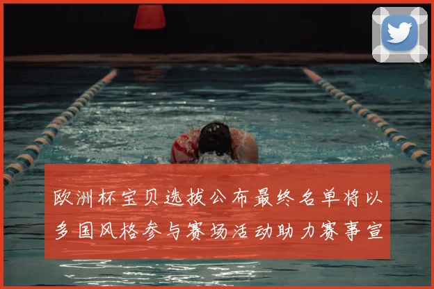 欧洲杯宝贝选拔公布最终名单将以多国风格参与赛场活动助力赛事宣传