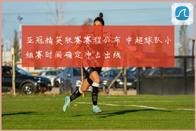 亚冠精英联赛赛程公布 中超球队小组赛时间确定冲击出线