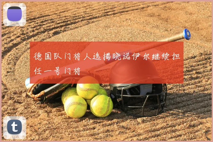 德国队门将人选揭晓诺伊尔继续担任一号门将