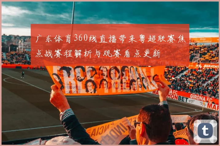 广东体育360线直播带来粤超联赛焦点战赛程解析与观赛看点更新