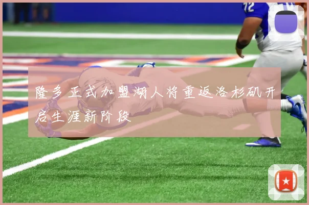 隆多正式加盟湖人将重返洛杉矶开启生涯新阶段