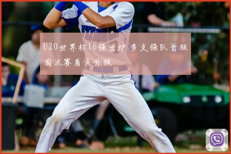 U20世界杯16强出炉 多支强队晋级淘汰赛看点升级