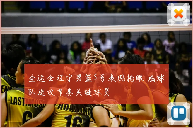 全运会辽宁男篮5号表现抢眼 成球队进攻节奏关键球员