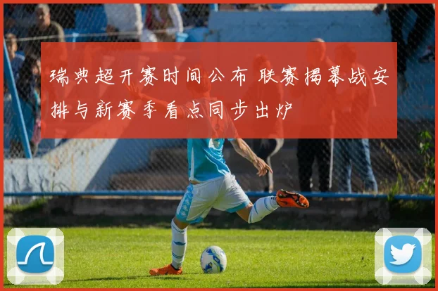 瑞典超开赛时间公布 联赛揭幕战安排与新赛季看点同步出炉