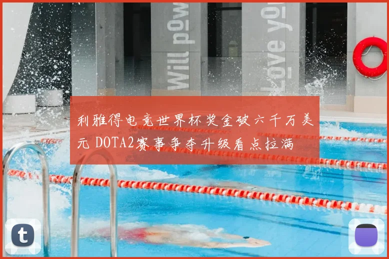 利雅得电竞世界杯奖金破六千万美元 DOTA2赛事争夺升级看点拉满