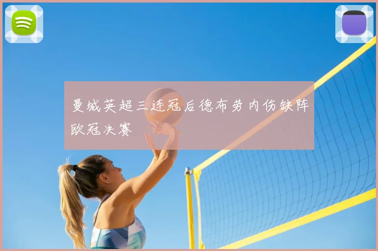 曼城英超三连冠后德布劳内伤缺阵欧冠决赛