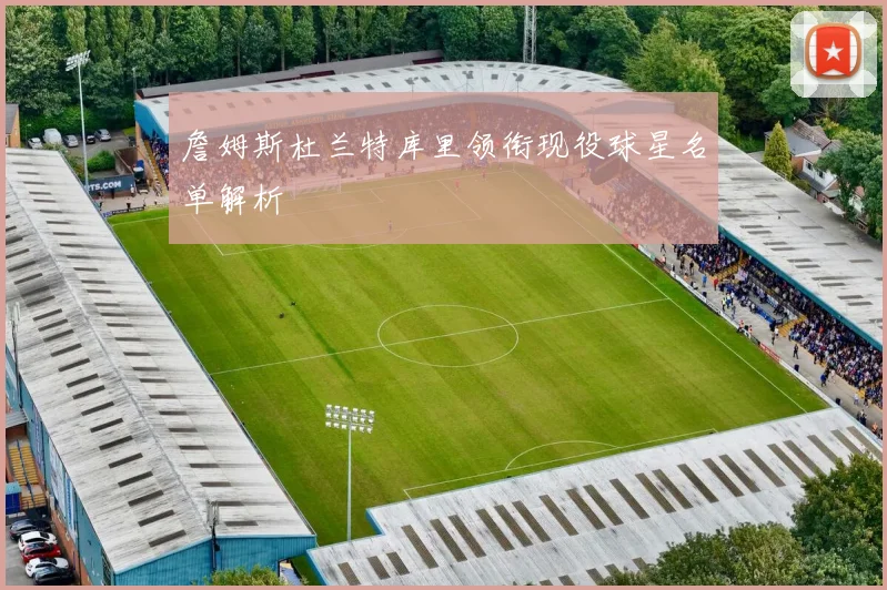 詹姆斯杜兰特库里领衔现役球星名单解析