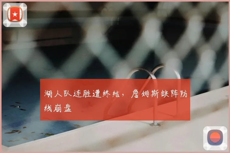 湖人队连胜遭终结,詹姆斯缺阵防线崩盘